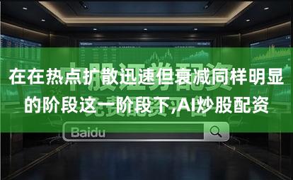在在热点扩散迅速但衰减同样明显的阶段这一阶段下,AI炒股配资