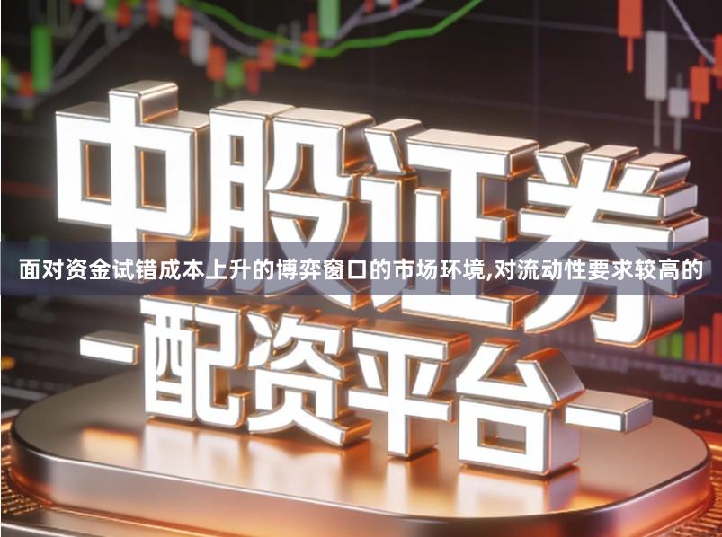 面对资金试错成本上升的博弈窗口的市场环境,对流动性要求较高的