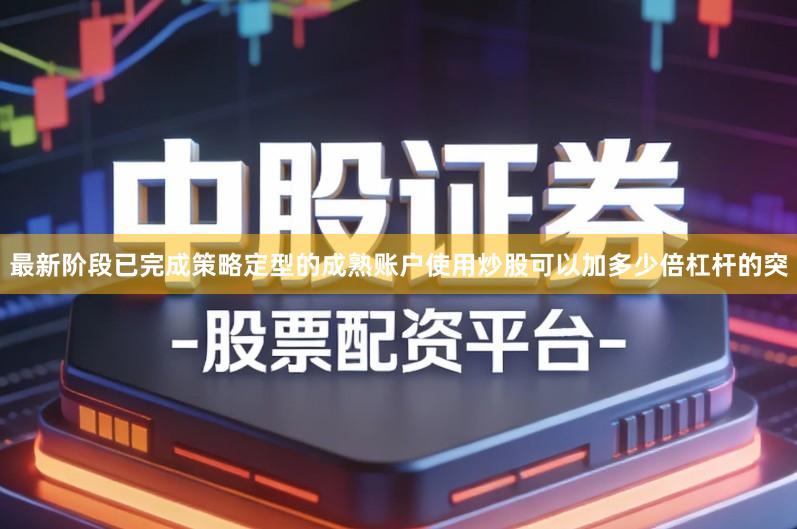 最新阶段已完成策略定型的成熟账户使用炒股可以加多少倍杠杆的突