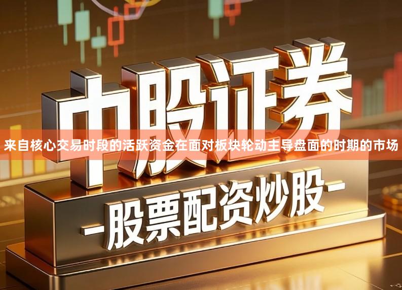 来自核心交易时段的活跃资金在面对板块轮动主导盘面的时期的市场