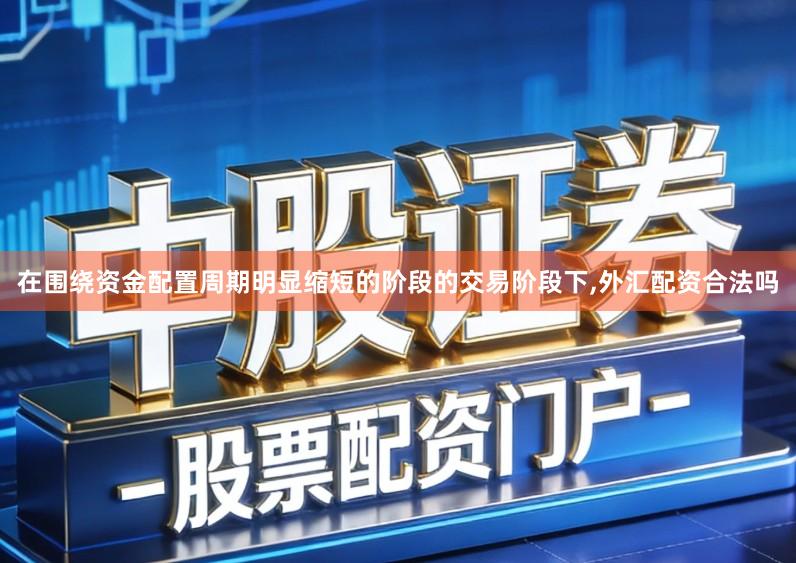 在围绕资金配置周期明显缩短的阶段的交易阶段下,外汇配资合法吗