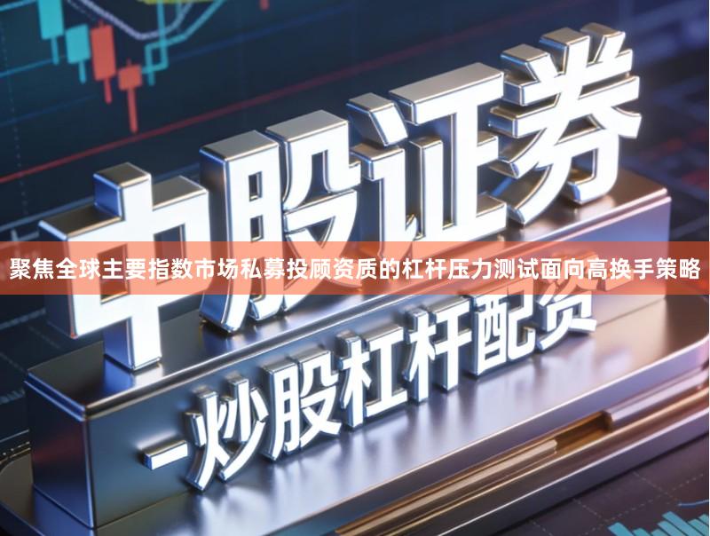 聚焦全球主要指数市场私募投顾资质的杠杆压力测试面向高换手策略