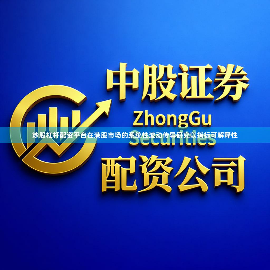 炒股杠杆配资平台在港股市场的系统性波动传导研究以指标可解释性