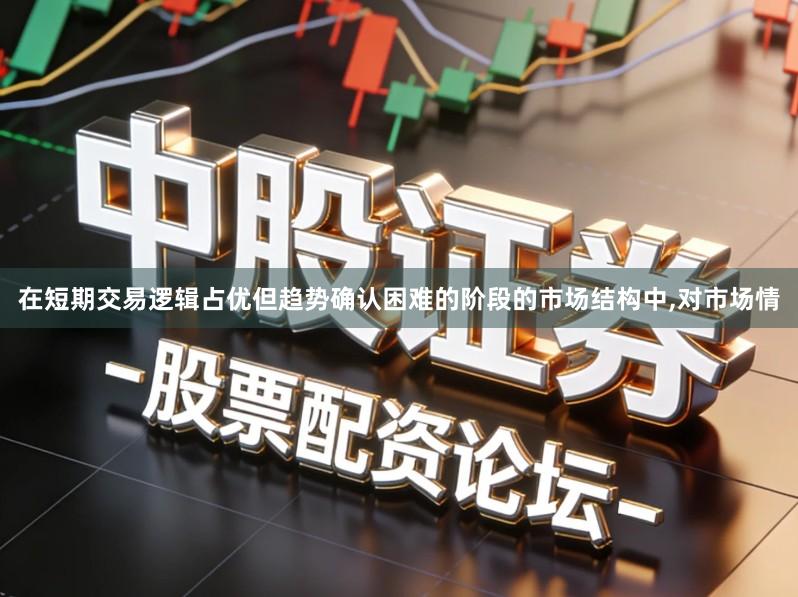 在短期交易逻辑占优但趋势确认困难的阶段的市场结构中,对市场情