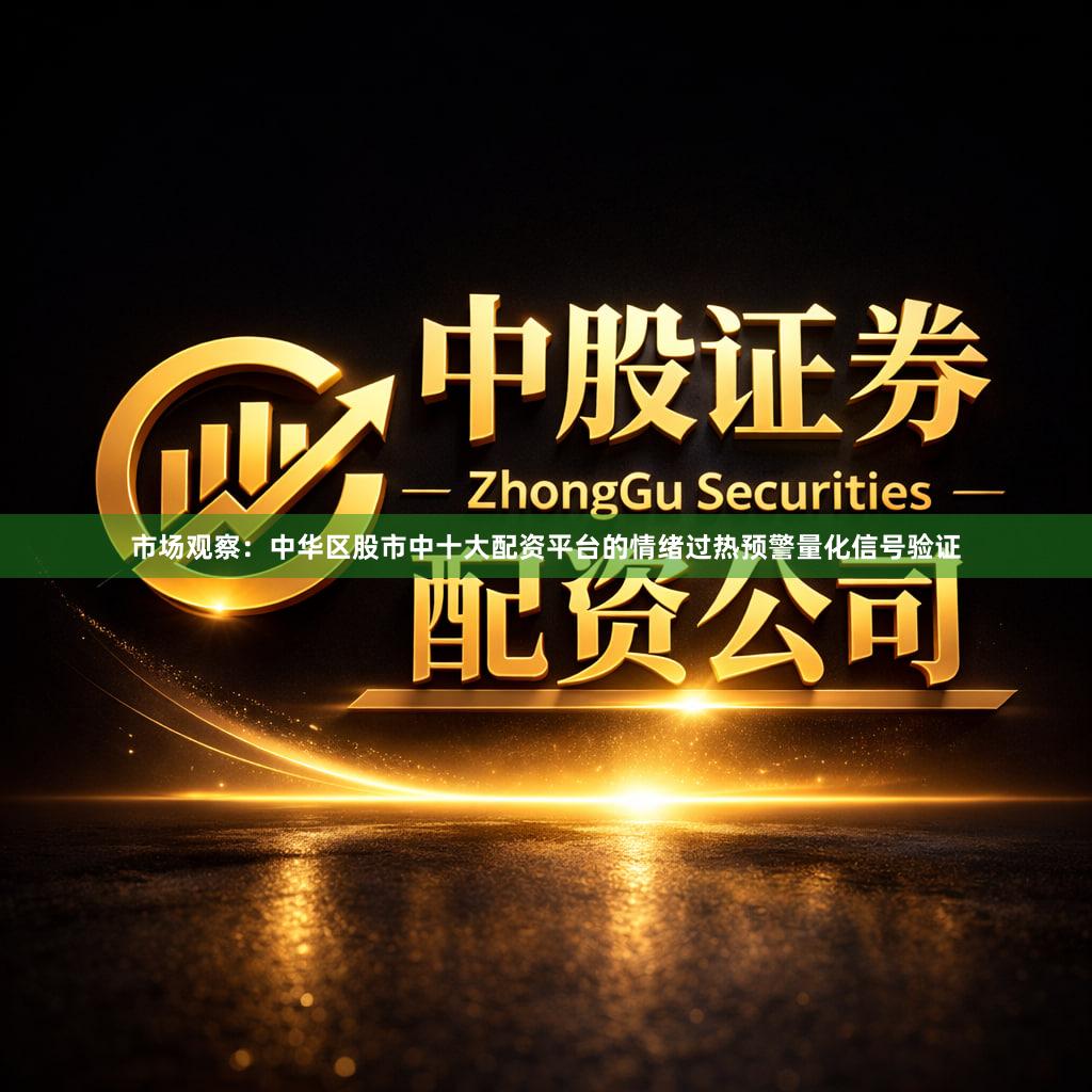 市场观察：中华区股市中十大配资平台的情绪过热预警量化信号验证