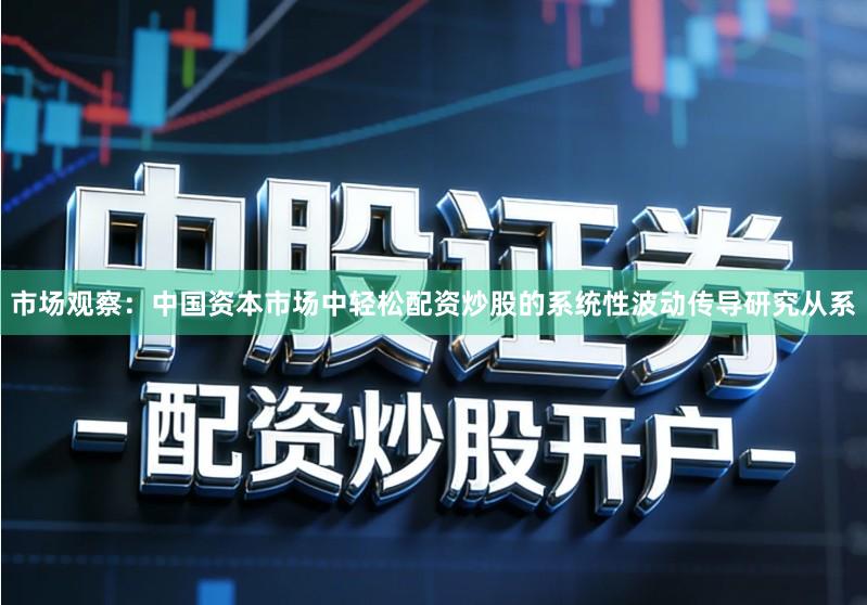 市场观察：中国资本市场中轻松配资炒股的系统性波动传导研究从系