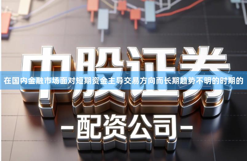 在国内金融市场面对短期资金主导交易方向而长期趋势不明的时期的