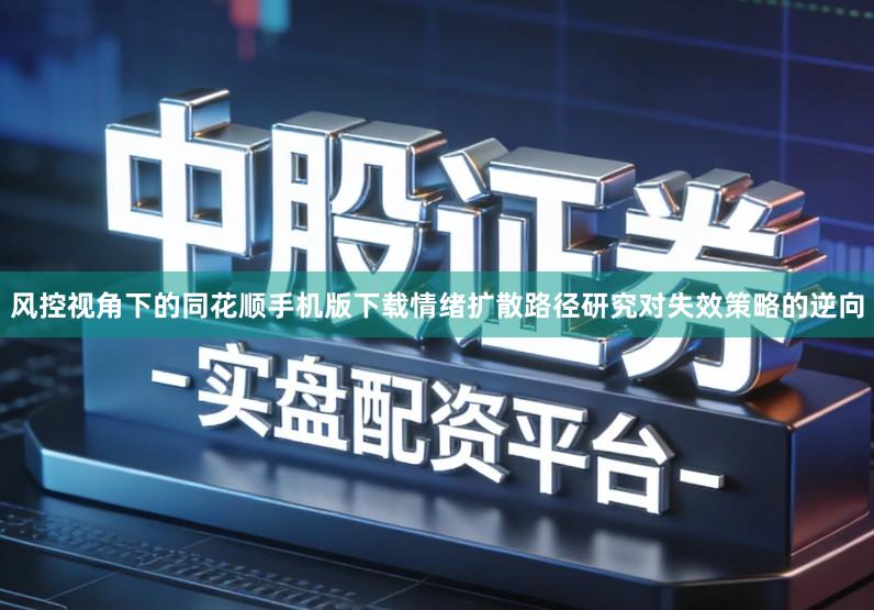 风控视角下的同花顺手机版下载情绪扩散路径研究对失效策略的逆向