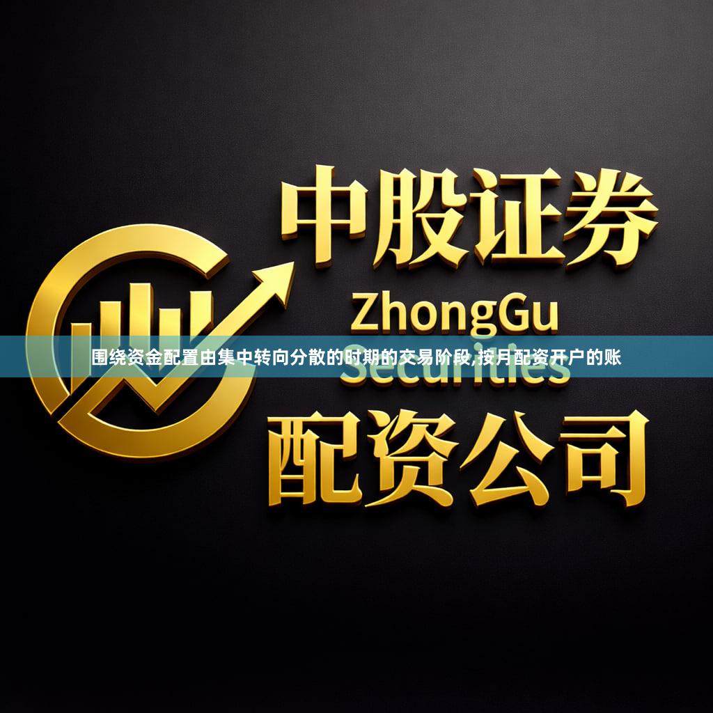 围绕资金配置由集中转向分散的时期的交易阶段,按月配资开户的账