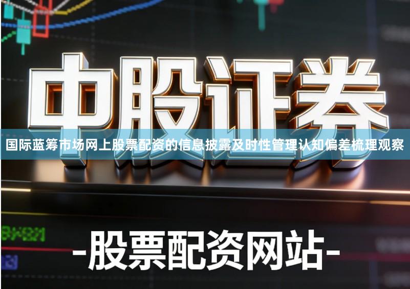 国际蓝筹市场网上股票配资的信息披露及时性管理认知偏差梳理观察