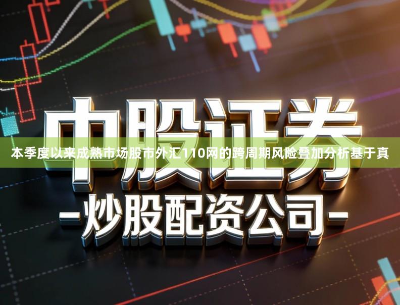 本季度以来成熟市场股市外汇110网的跨周期风险叠加分析基于真