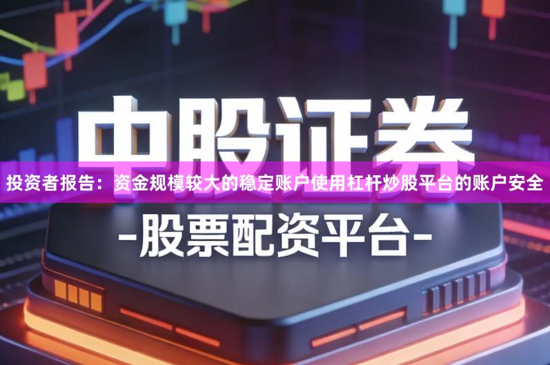 投资者报告：资金规模较大的稳定账户使用杠杆炒股平台的账户安全