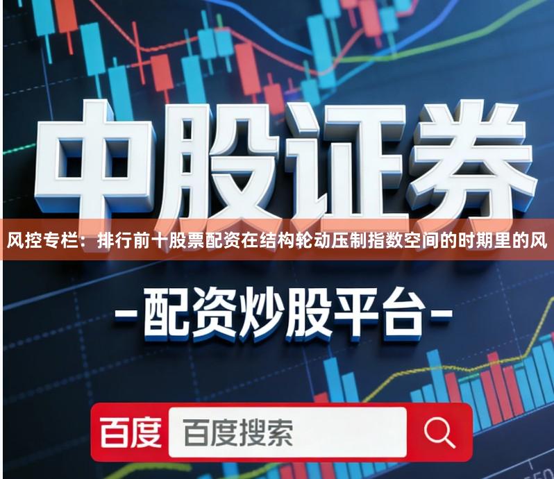 风控专栏:排行前十股票配资在结构轮动压制指数空间的时期里的风
