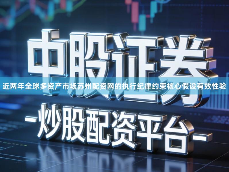 近两年全球多资产市场苏州配资网的执行纪律约束核心假设有效性验