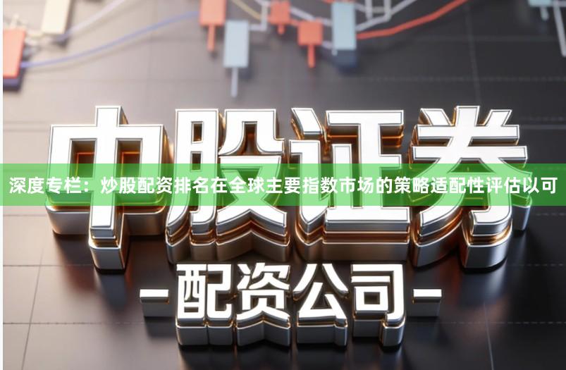 深度专栏：炒股配资排名在全球主要指数市场的策略适配性评估以可