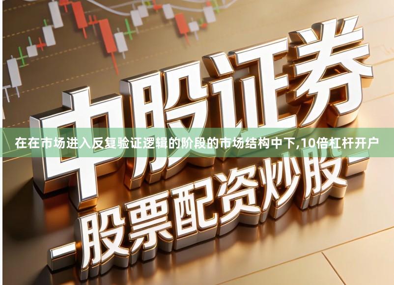 在在市场进入反复验证逻辑的阶段的市场结构中下,10倍杠杆开户