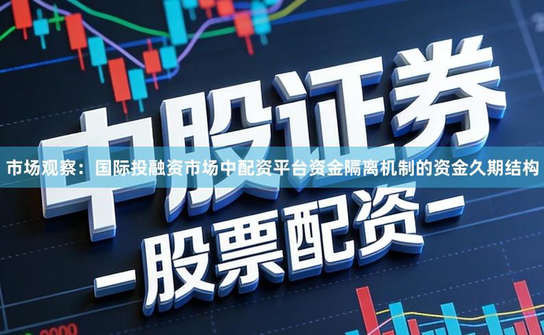 市场观察：国际投融资市场中配资平台资金隔离机制的资金久期结构