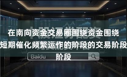 在南向资金交易圈围绕资金围绕短期催化频繁运作的阶段的交易阶段