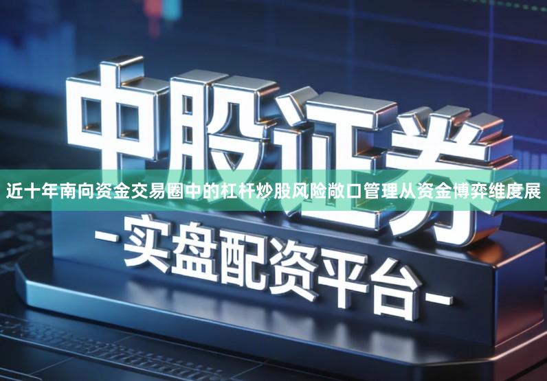近十年南向资金交易圈中的杠杆炒股风险敞口管理从资金博弈维度展