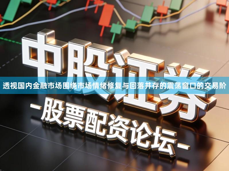透视国内金融市场围绕市场情绪修复与回落并存的震荡窗口的交易阶