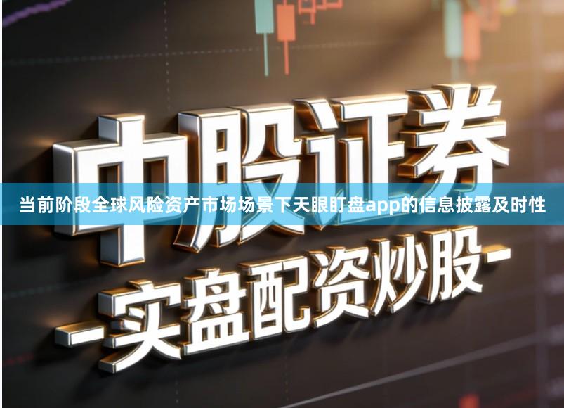 当前阶段全球风险资产市场场景下天眼盯盘app的信息披露及时性