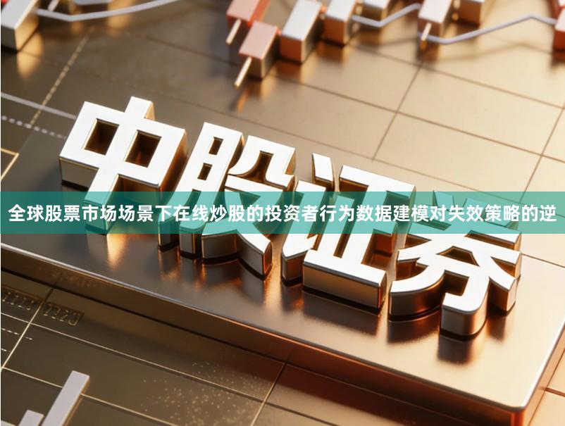 全球股票市场场景下在线炒股的投资者行为数据建模对失效策略的逆
