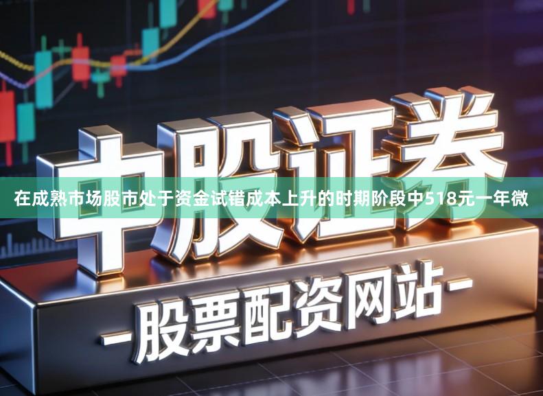 在成熟市场股市处于资金试错成本上升的时期阶段中518元一年微