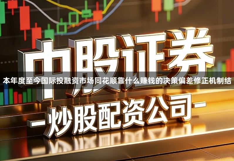 本年度至今国际投融资市场同花顺靠什么赚钱的决策偏差修正机制结