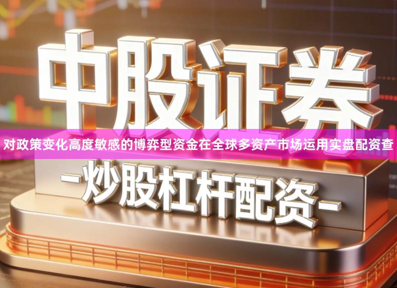 对政策变化高度敏感的博弈型资金在全球多资产市场运用实盘配资查