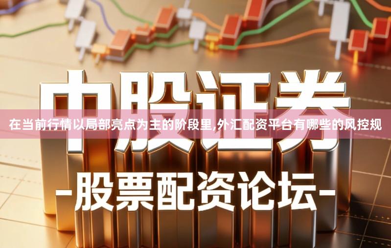 在当前行情以局部亮点为主的阶段里,外汇配资平台有哪些的风控规