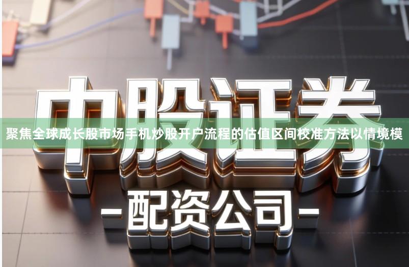 聚焦全球成长股市场手机炒股开户流程的估值区间校准方法以情境模