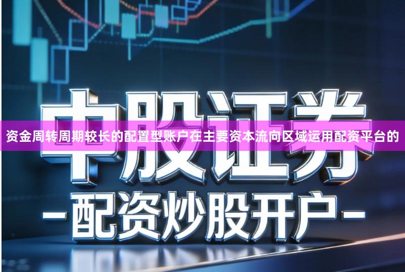 资金周转周期较长的配置型账户在主要资本流向区域运用配资平台的