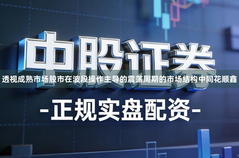 透视成熟市场股市在波段操作主导的震荡周期的市场结构中同花顺鑫