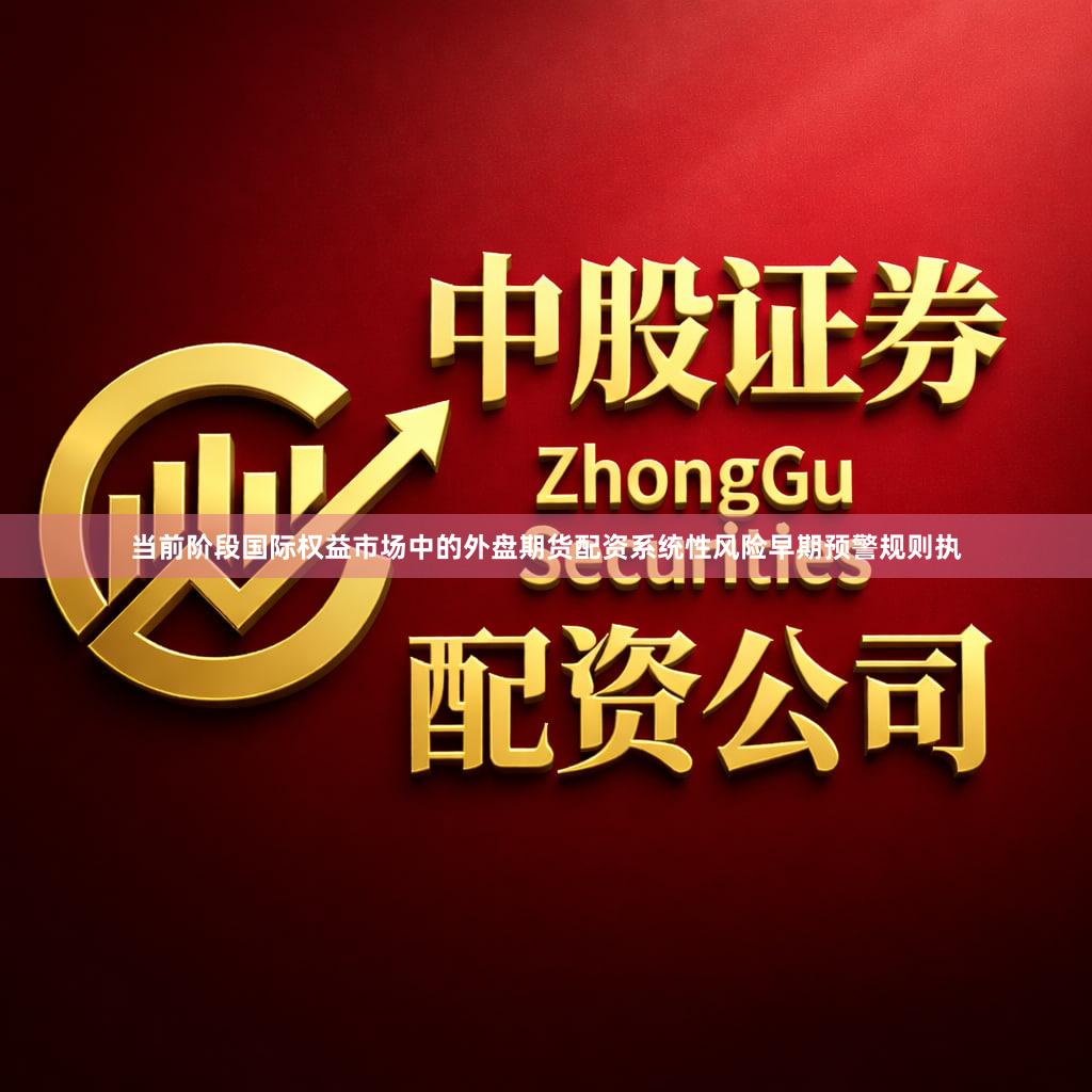 当前阶段国际权益市场中的外盘期货配资系统性风险早期预警规则执