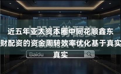 近五年亚太资本圈中同花顺鑫东财配资的资金周转效率优化基于真实