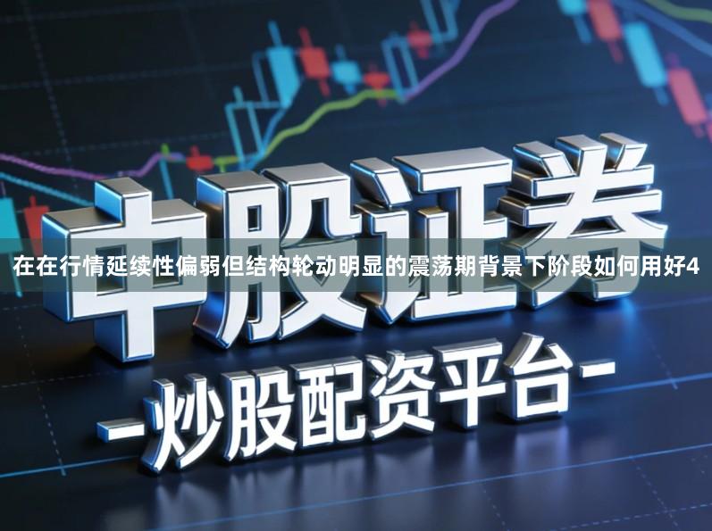 在在行情延续性偏弱但结构轮动明显的震荡期背景下阶段如何用好4