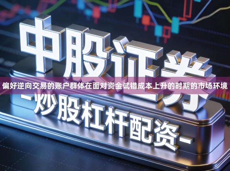 偏好逆向交易的账户群体在面对资金试错成本上升的时期的市场环境