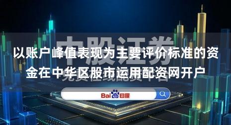 以账户峰值表现为主要评价标准的资金在中华区股市运用配资网开户