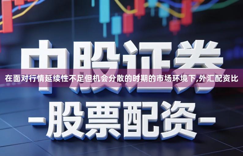 在面对行情延续性不足但机会分散的时期的市场环境下,外汇配资比