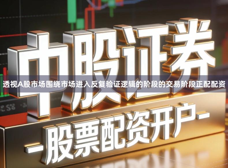 透视A股市场围绕市场进入反复验证逻辑的阶段的交易阶段正配配资