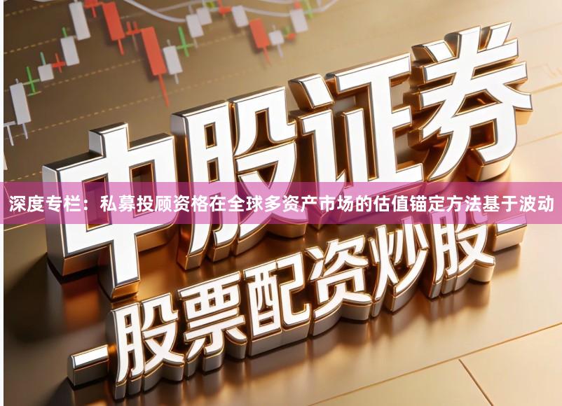 深度专栏：私募投顾资格在全球多资产市场的估值锚定方法基于波动