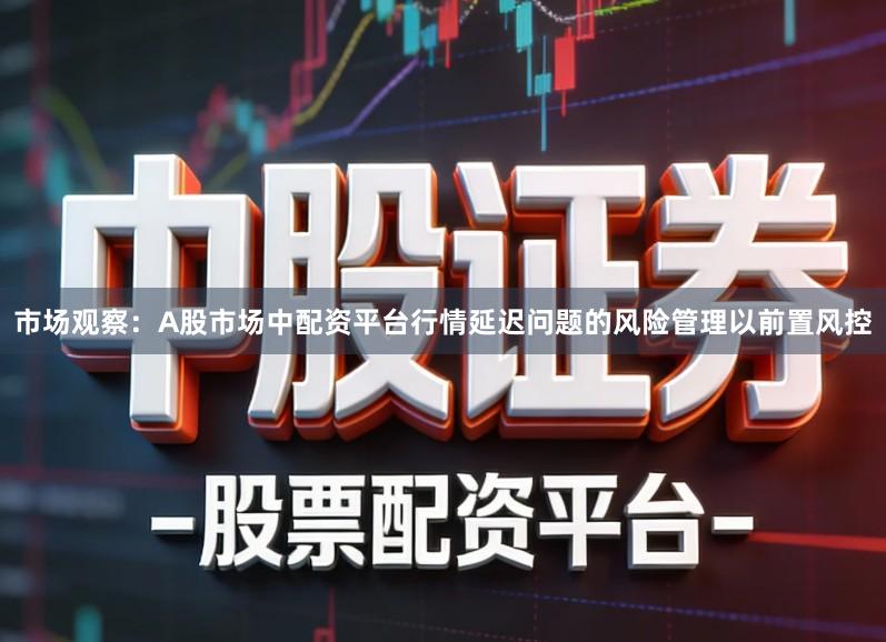 市场观察：A股市场中配资平台行情延迟问题的风险管理以前置风控