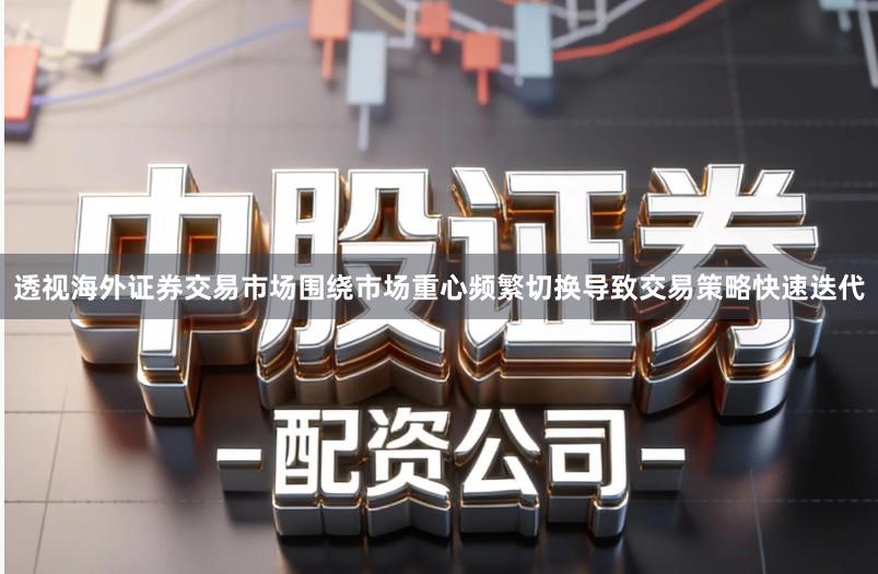 透视海外证券交易市场围绕市场重心频繁切换导致交易策略快速迭代
