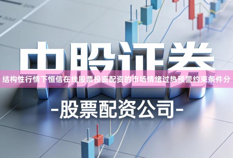 结构性行情下恒信在线股票投资配资的市场情绪过热预警约束条件分