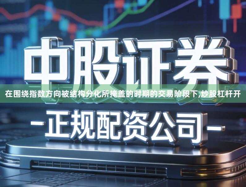 在围绕指数方向被结构分化所掩盖的时期的交易阶段下,炒股杠杆开