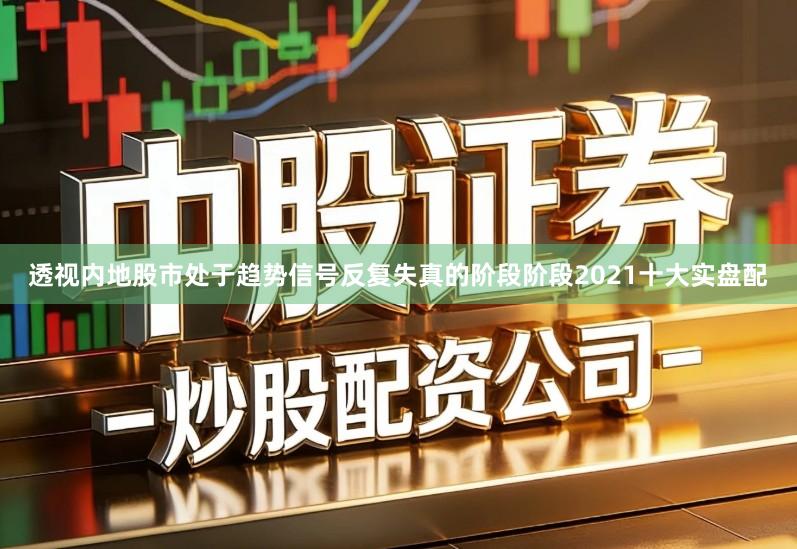 透视内地股市处于趋势信号反复失真的阶段阶段2021十大实盘配