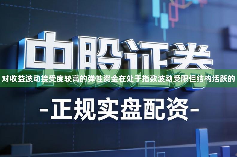 对收益波动接受度较高的弹性资金在处于指数波动受限但结构活跃的
