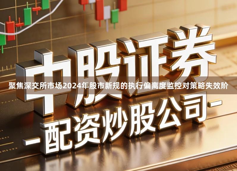 聚焦深交所市场2024年股市新规的执行偏离度监控对策略失效阶
