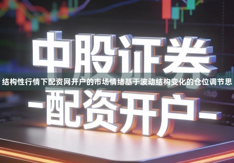 结构性行情下配资网开户的市场情绪基于波动结构变化的仓位调节思