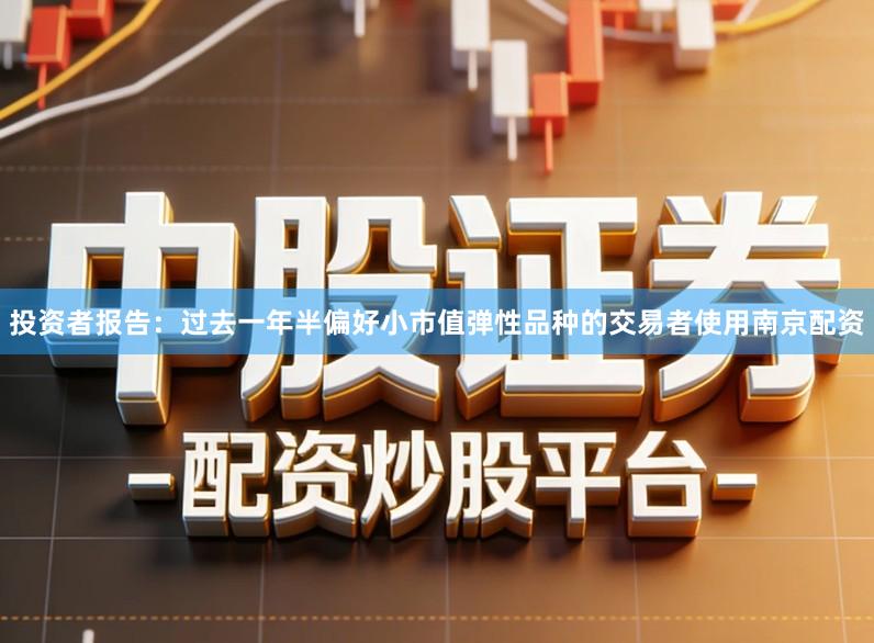 投资者报告：过去一年半偏好小市值弹性品种的交易者使用南京配资